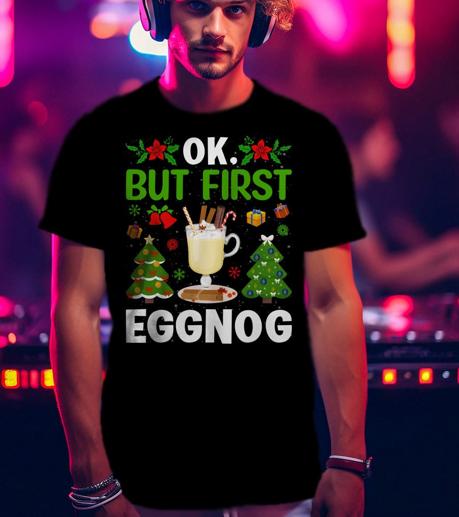 Ok But First Eggnog Christmas Trees And Holiday Decorations T-Shirt