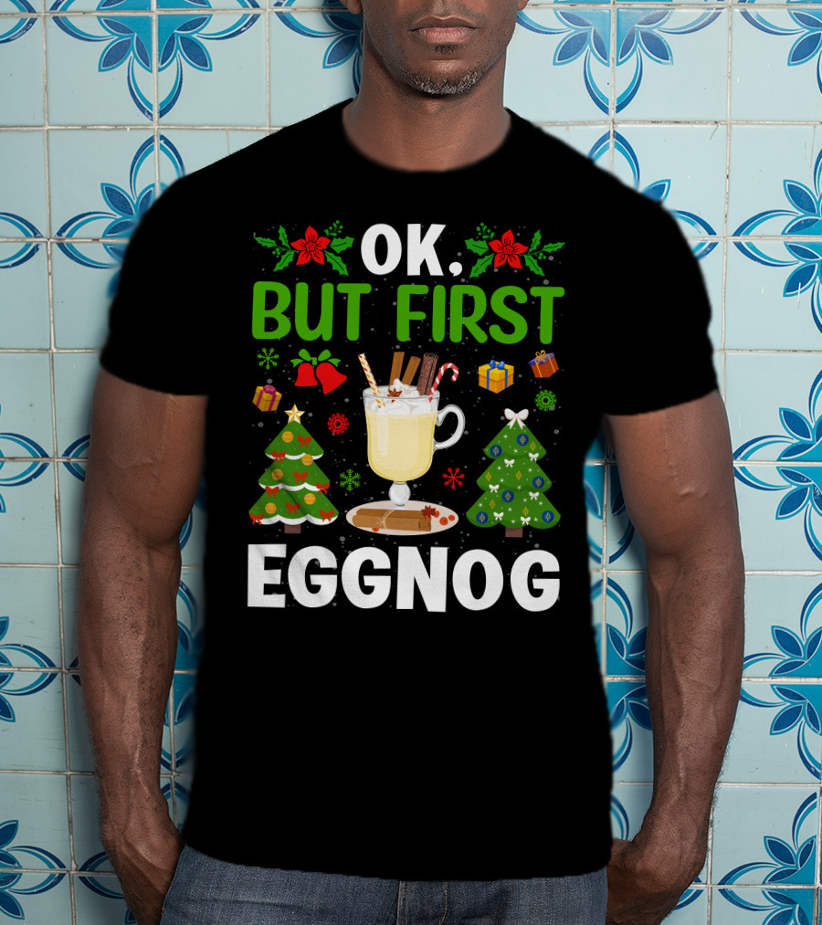 Ok But First Eggnog Christmas Trees And Holiday Decorations T-Shirt