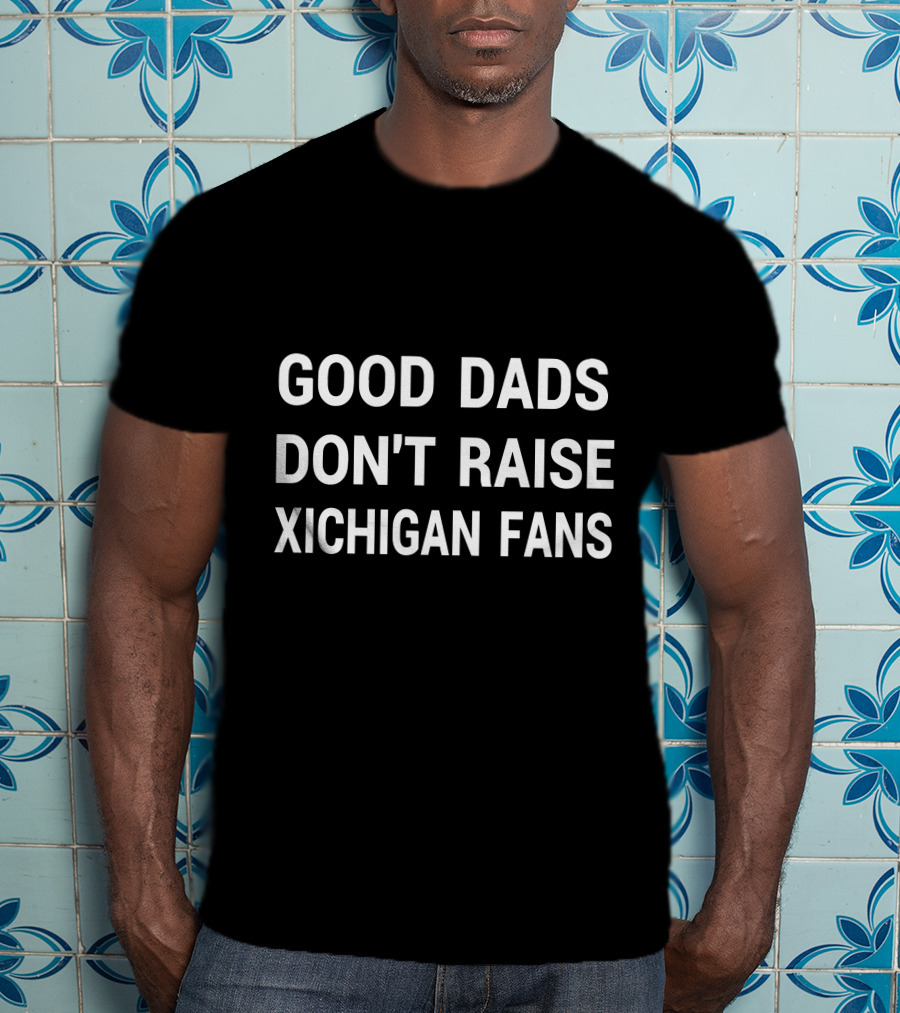 Good Dads Don't Raise Xichigan Fans T-Shirt