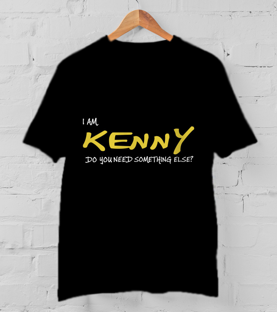 I Am Kenny Do You Need Something Else T-Shirt