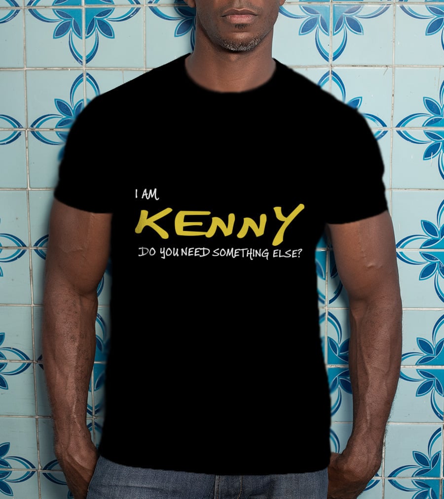 I Am Kenny Do You Need Something Else T-Shirt