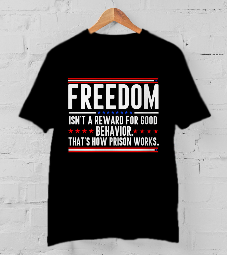 FREEDOM Isn't A Reward For Good Behavior That's How Prison Works T-Shirt