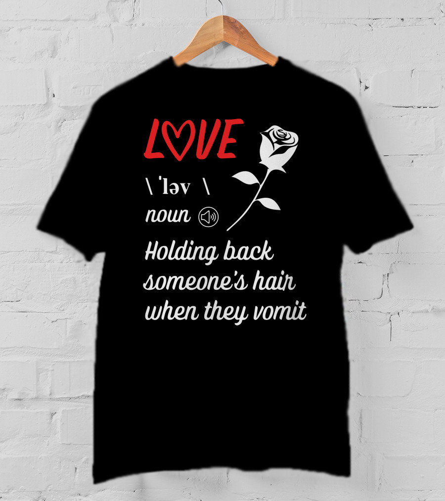 LOVE Definition Noun Holding Back Someone's Hair When They Vomit Rose T-Shirt