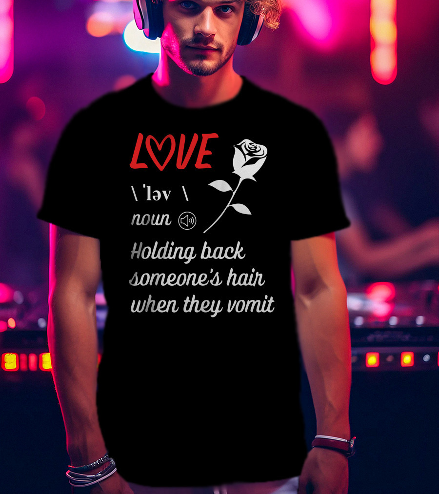 LOVE Definition Noun Holding Back Someone's Hair When They Vomit Rose T-Shirt