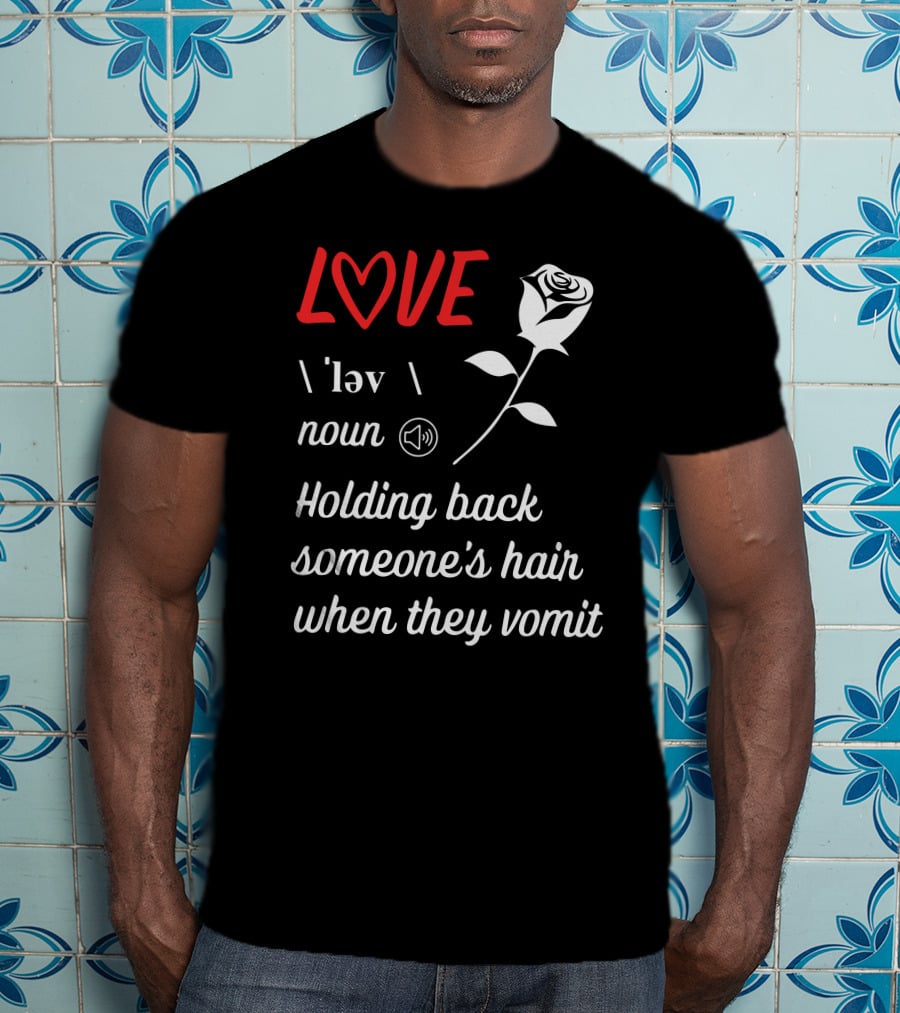 LOVE Definition Noun Holding Back Someone's Hair When They Vomit Rose T-Shirt