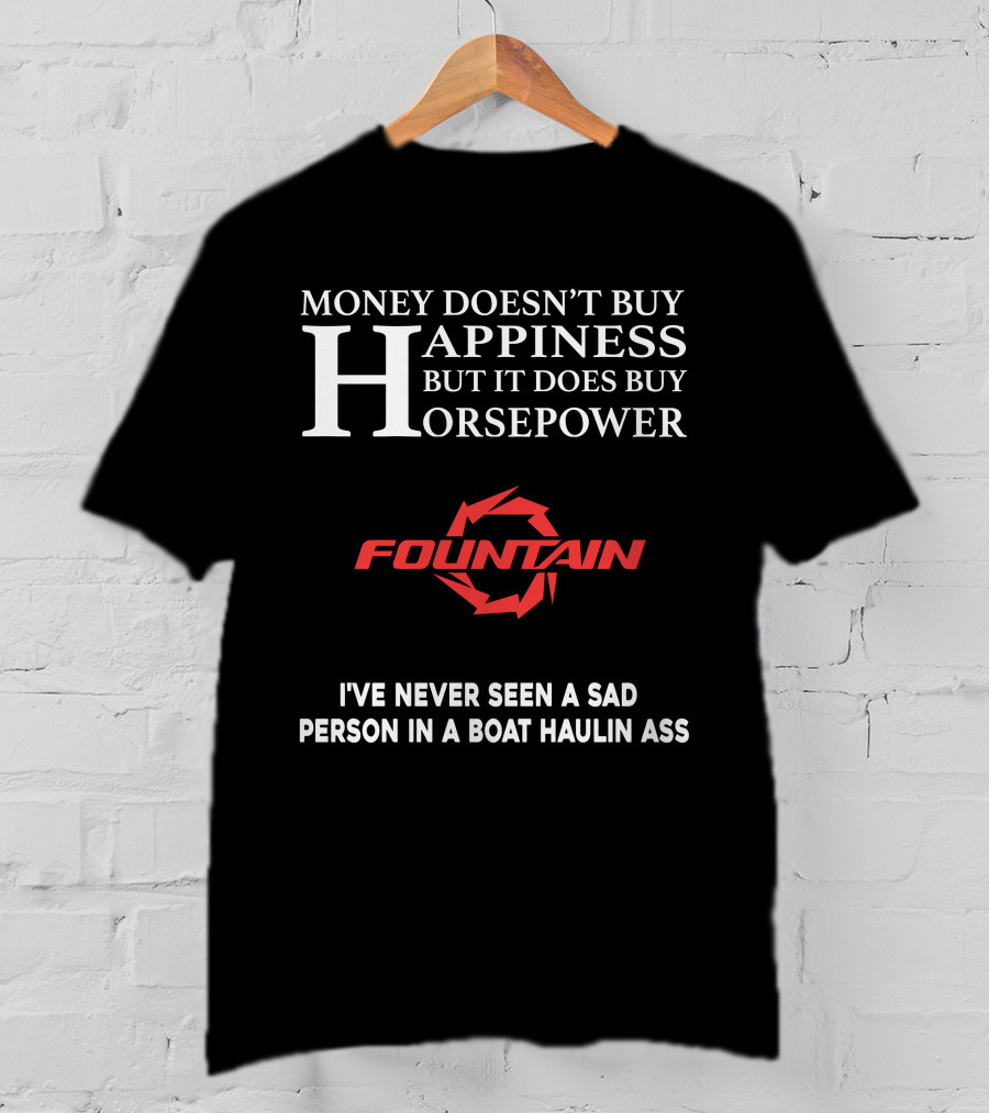 Money Doesn't Buy Happiness But It Does Buy Horsepower Fountain Powerboats I've Never Seen A Sad Person In A Boat Haulin Ass T-Shirt