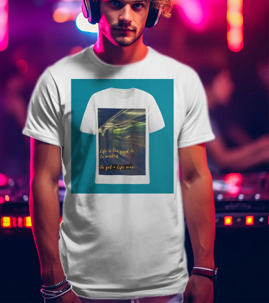 Life Is Too Good To Be Wasted Go Get A Life Man Mockup Featuring A Solid Color Backdrop T-Shirt