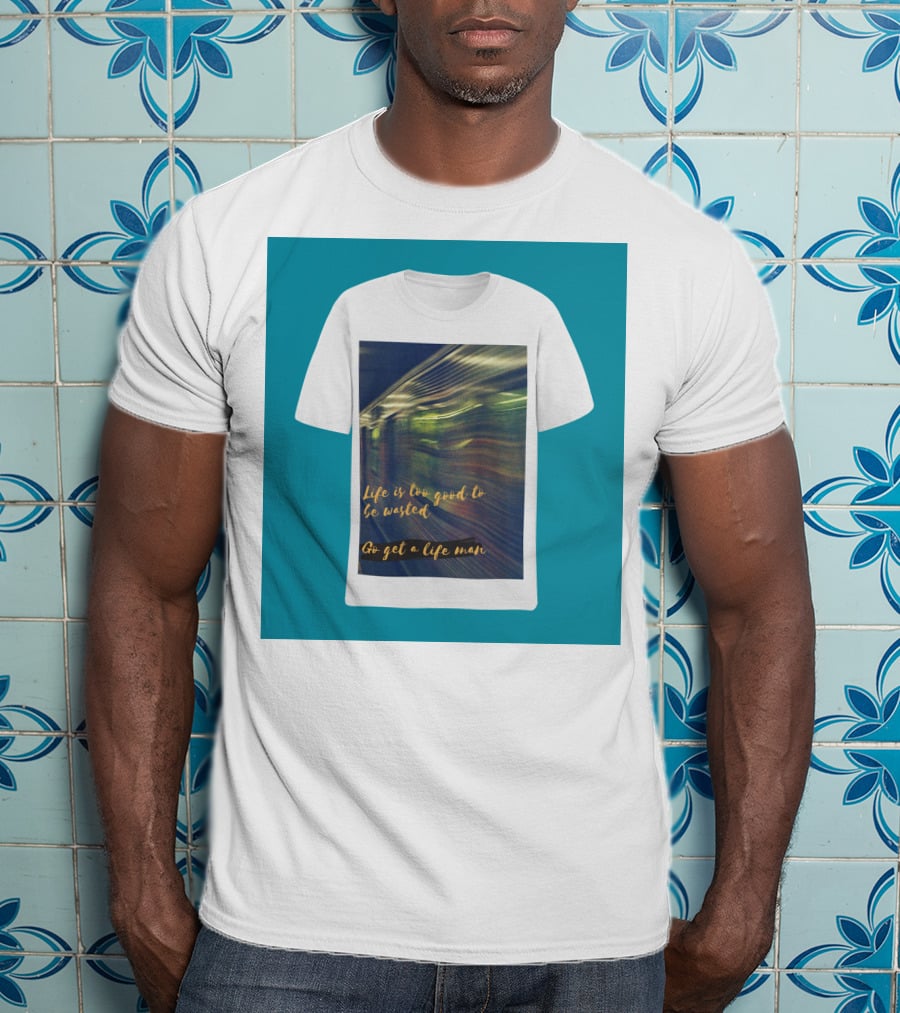 Life Is Too Good To Be Wasted Go Get A Life Man Mockup Featuring A Solid Color Backdrop T-Shirt