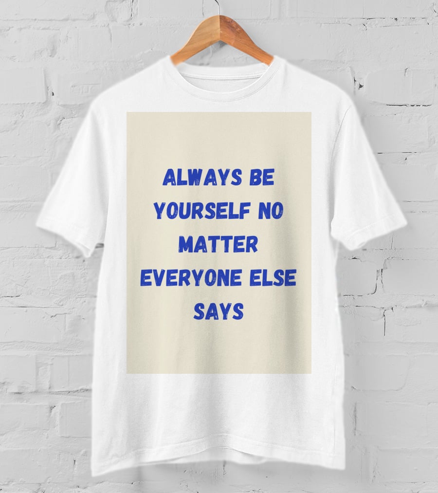 Always Be Yourself No Matter Everyone Else Says T-Shirt