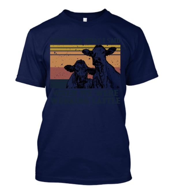 Sorry For What I Said When We Were Working Cattle Vintage Cows T-Shirt