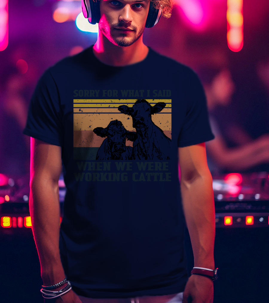 Sorry For What I Said When We Were Working Cattle Vintage Cows T-Shirt