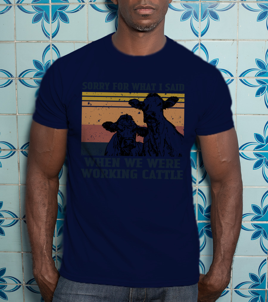 Sorry For What I Said When We Were Working Cattle Vintage Cows T-Shirt