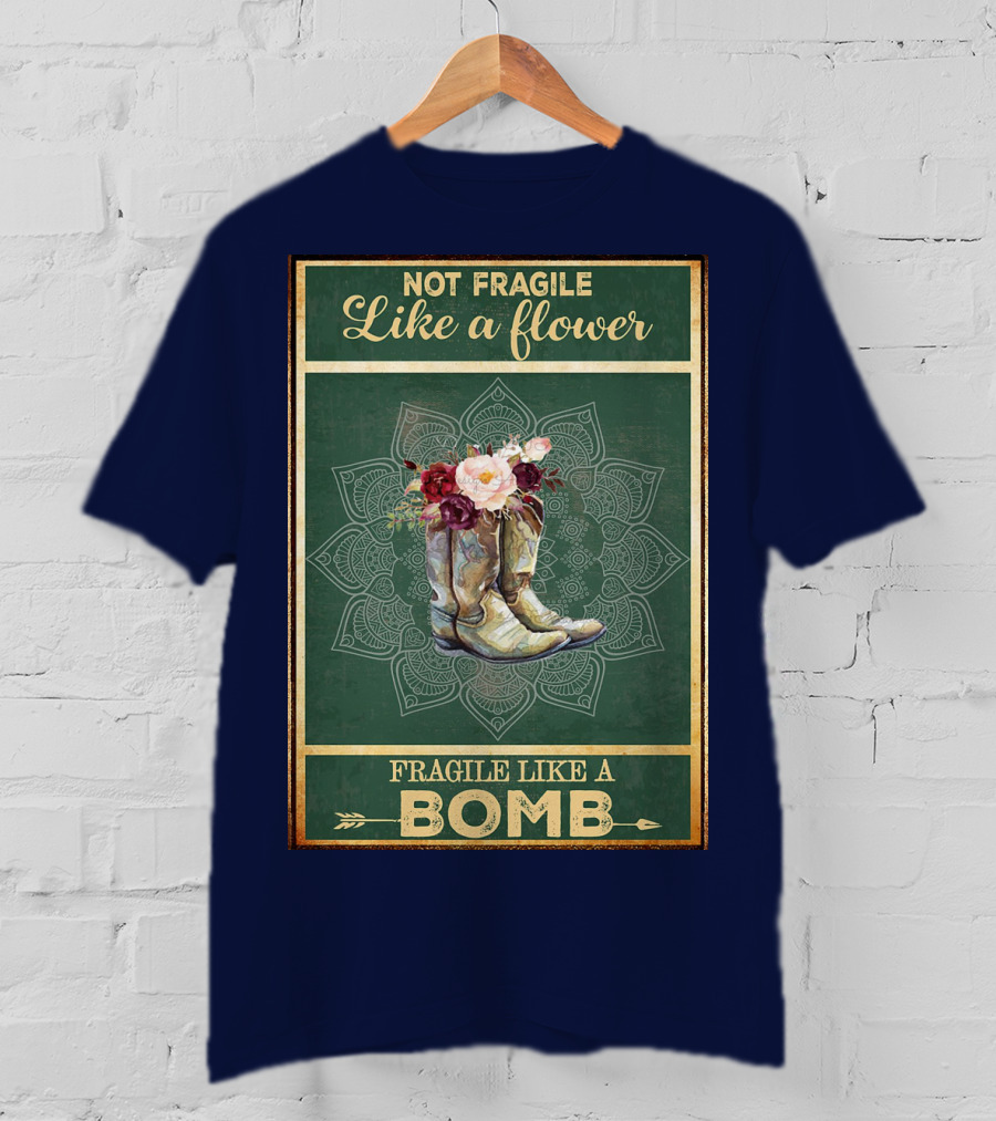 Not Fragile Like A Flower Boots Fragile Like A Bomb T-Shirt