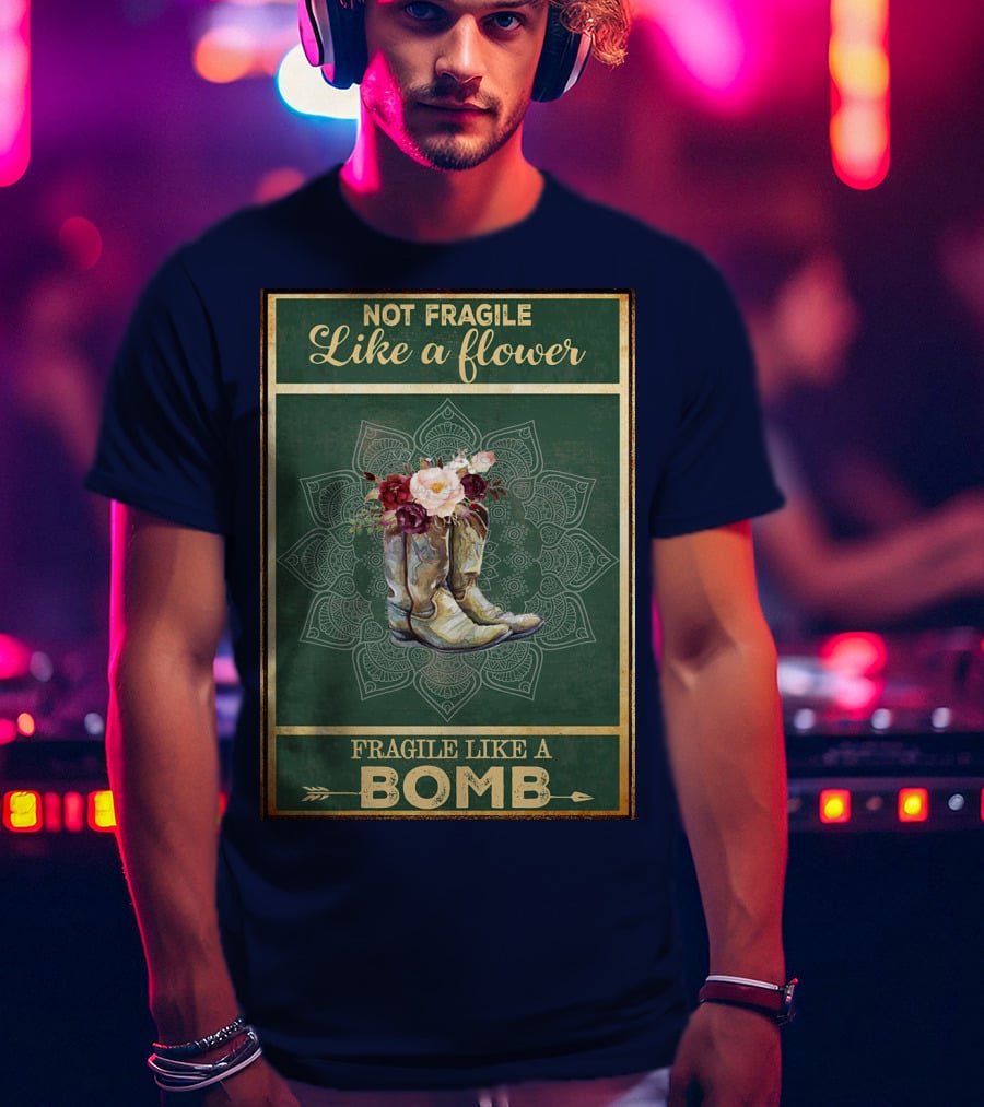 Not Fragile Like A Flower Boots Fragile Like A Bomb T-Shirt