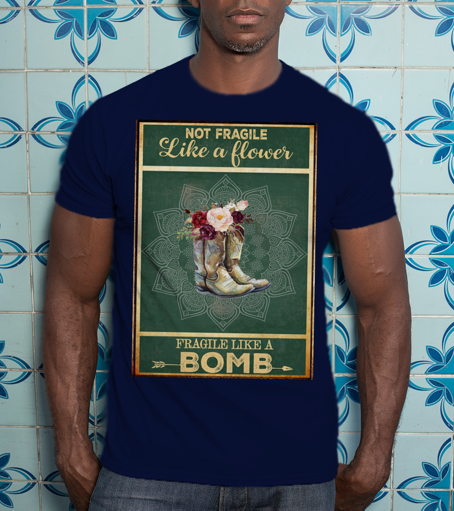 Not Fragile Like A Flower Boots Fragile Like A Bomb T-Shirt