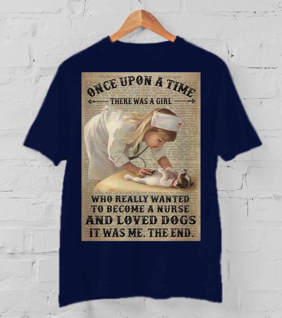 Once Upon A Time There Was A Girl Who Really Wanted To Become A Nurse And Loved Dogs It Was Me The End T-Shirt