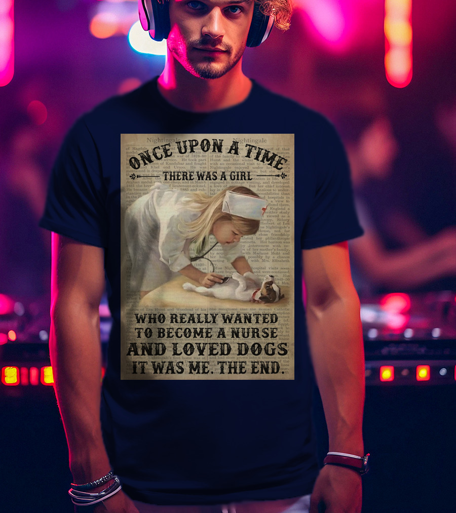 Once Upon A Time There Was A Girl Who Really Wanted To Become A Nurse And Loved Dogs It Was Me The End T-Shirt