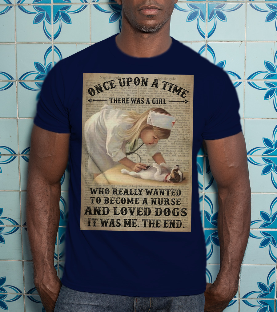 Once Upon A Time There Was A Girl Who Really Wanted To Become A Nurse And Loved Dogs It Was Me The End T-Shirt