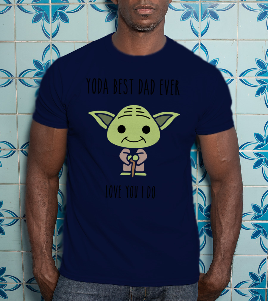 Yoda Best Dad Ever Love You I Do Star Wars T-Shirt
