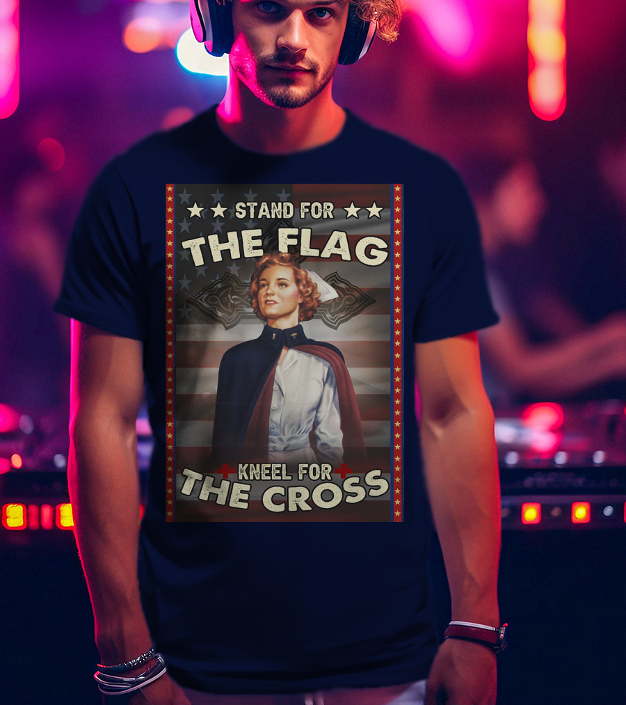 Stand For The Flag Kneel For The Cross Nurse American Patriotism T-Shirt
