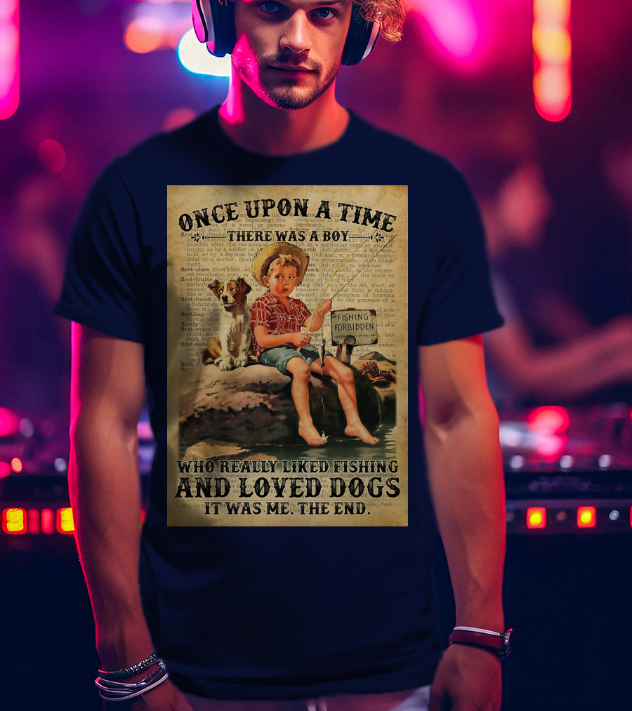 Once Upon A Time There Was A Boy Who Really Liked Fishing And Loved Dogs It Was Me The End T-Shirt