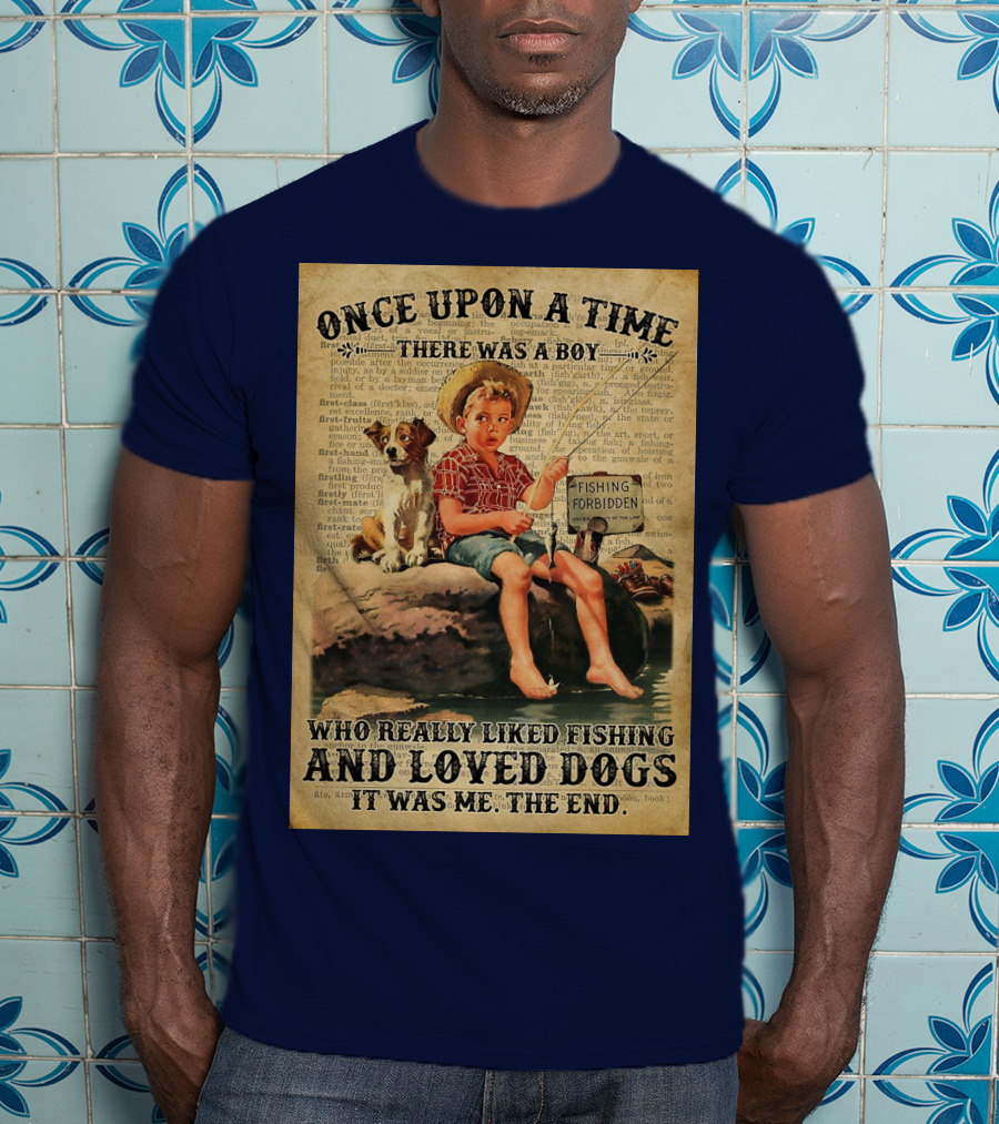 Once Upon A Time There Was A Boy Who Really Liked Fishing And Loved Dogs It Was Me The End T-Shirt