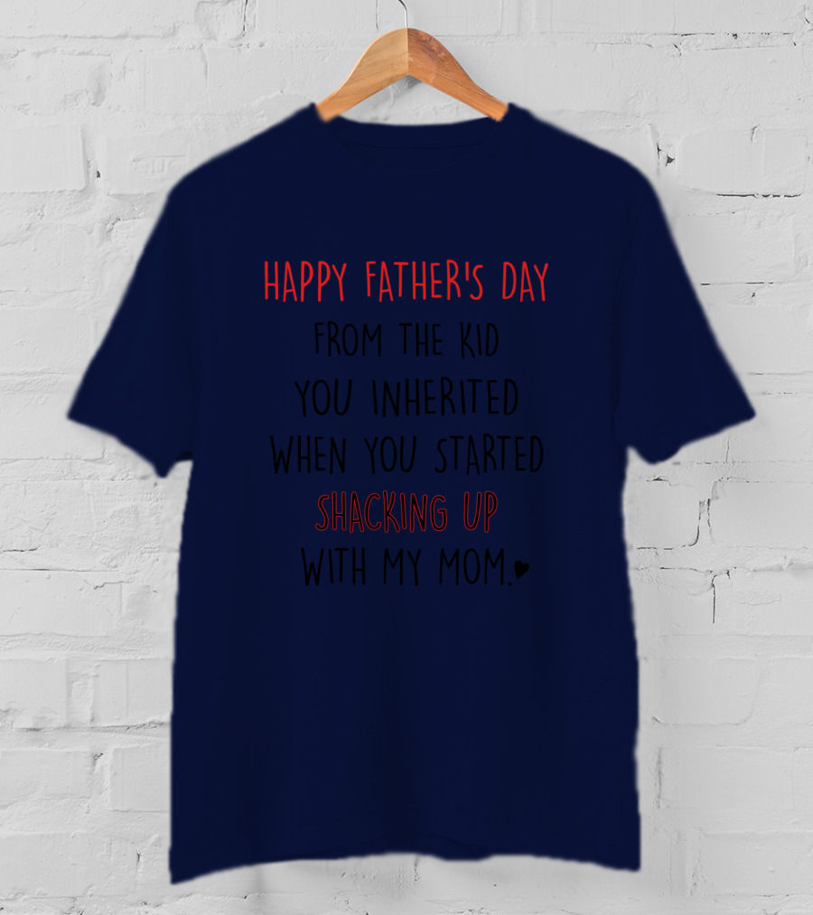 Happy Father's Day From The Kid You Inherited When You Started Shacking Up With My Mom T-Shirt