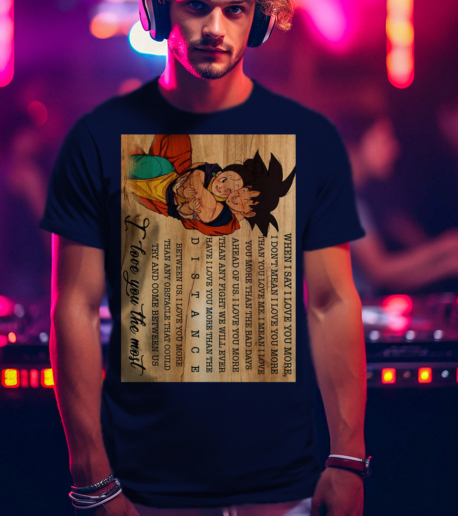 Son Goku And Chichi When I Say I Love You More I Love You The Most Distance Between Us T-Shirt