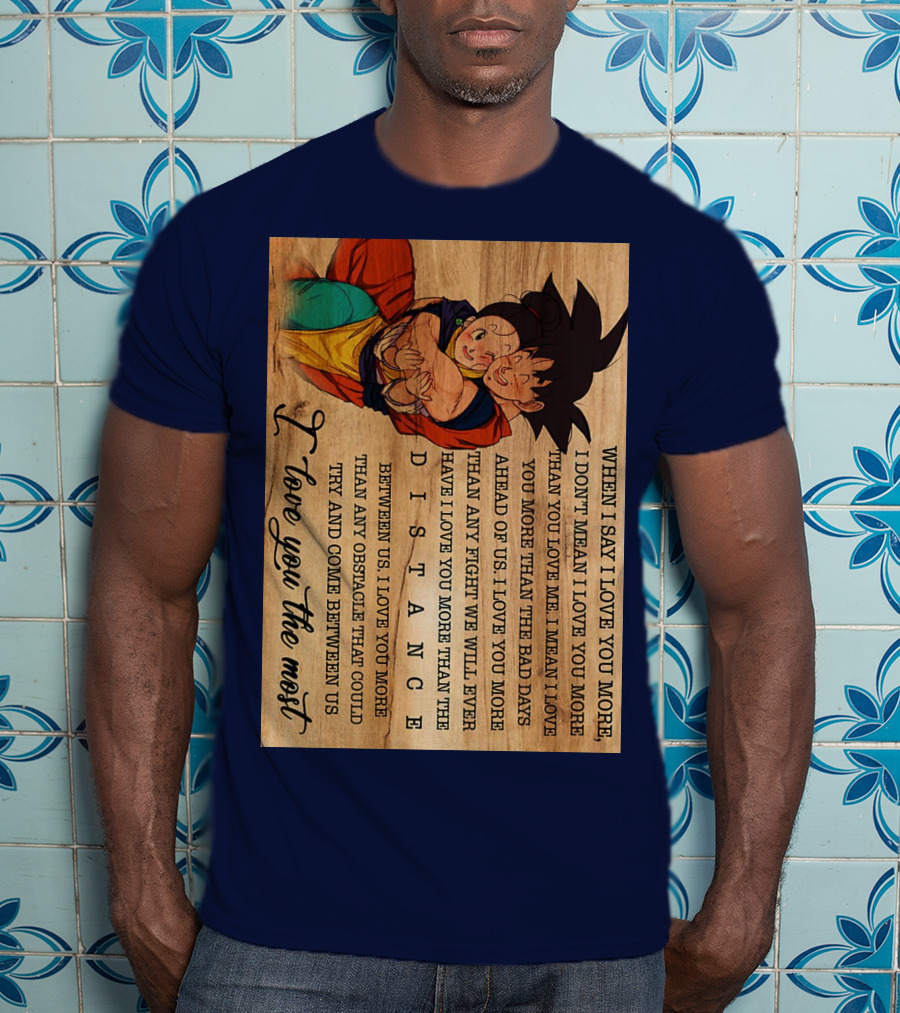 Son Goku And Chichi When I Say I Love You More I Love You The Most Distance Between Us T-Shirt