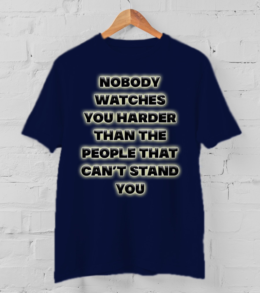 Nobody Watches You Harder Than The People That Can’t Stand You T-Shirt