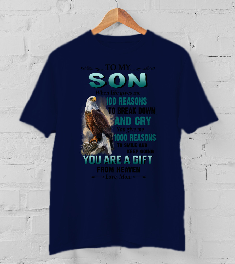 To My Son When Life Gives Me 100 Reasons To Break Down And Cry You Give Me 1000 Reasons To Smile And Keep Going You Are A Gift From Heaven Love Mom T-Shirt