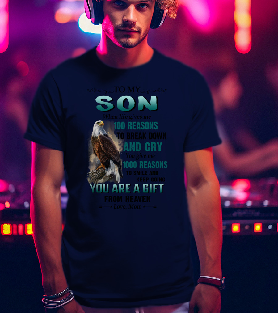 To My Son When Life Gives Me 100 Reasons To Break Down And Cry You Give Me 1000 Reasons To Smile And Keep Going You Are A Gift From Heaven Love Mom T-Shirt