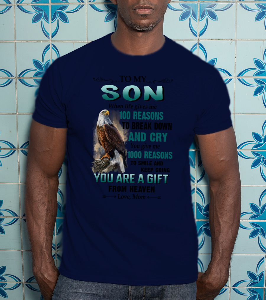 To My Son When Life Gives Me 100 Reasons To Break Down And Cry You Give Me 1000 Reasons To Smile And Keep Going You Are A Gift From Heaven Love Mom T-Shirt