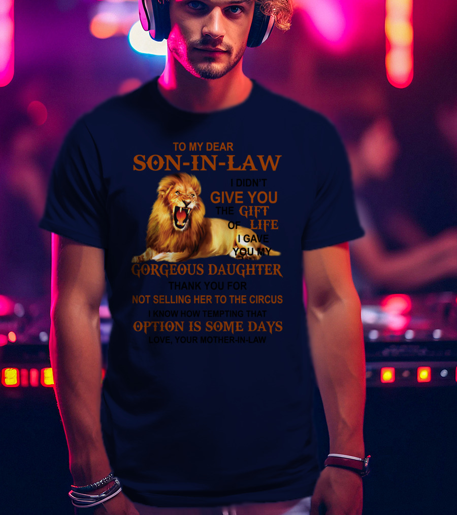 To My Dear Son-in-Law I Didn't Give You The Gift Of Life I Gave You My Gorgeous Daughter Lion T-Shirt