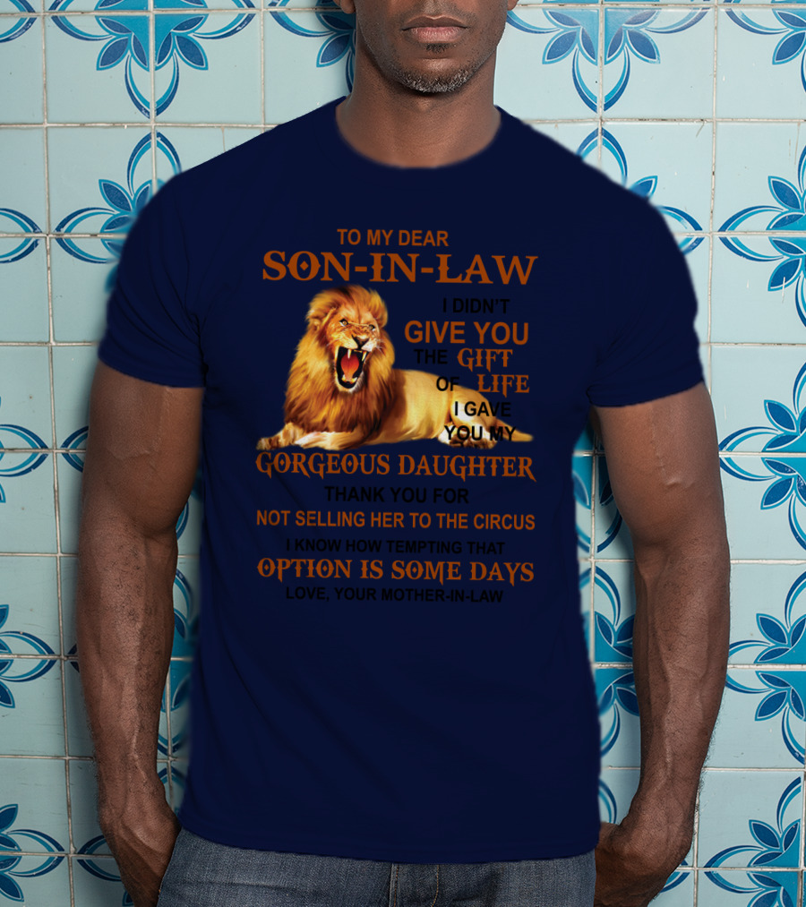 To My Dear Son-in-Law I Didn't Give You The Gift Of Life I Gave You My Gorgeous Daughter Lion T-Shirt