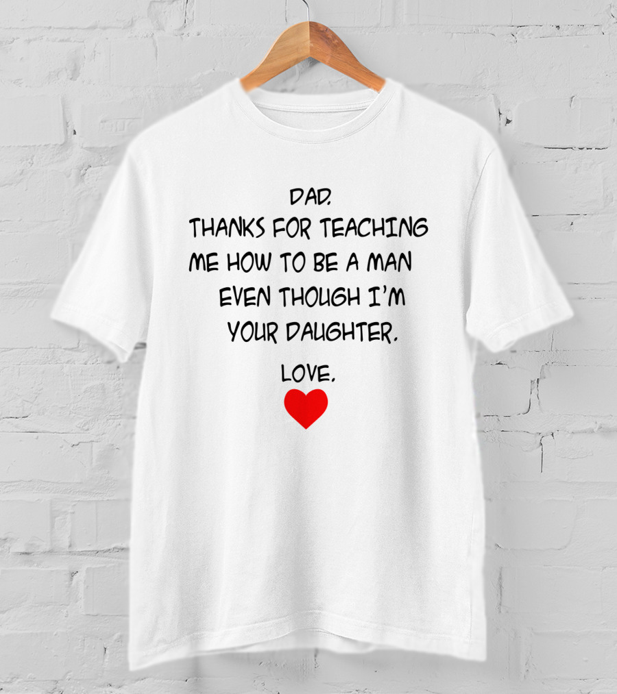 Dad Thanks For Teaching Me How To Be A Man Even Though I'm Your Daughter Love Heart T-Shirt