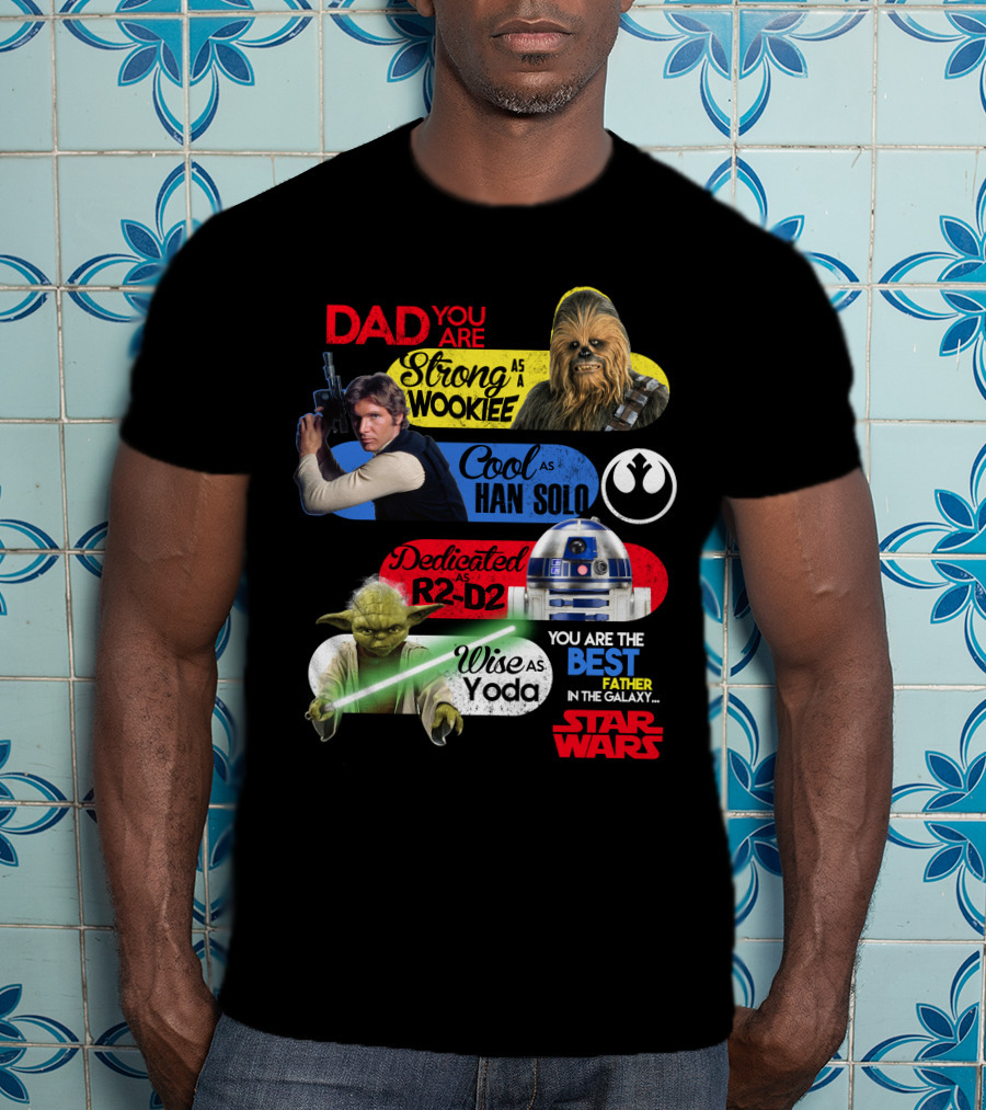 Dad You Are Strong As Wookiee Cool As Han Solo Dedicated As R2-D2 Wise As Yoda You Are The Best Father In The Galaxy Star Wars T-Shirt