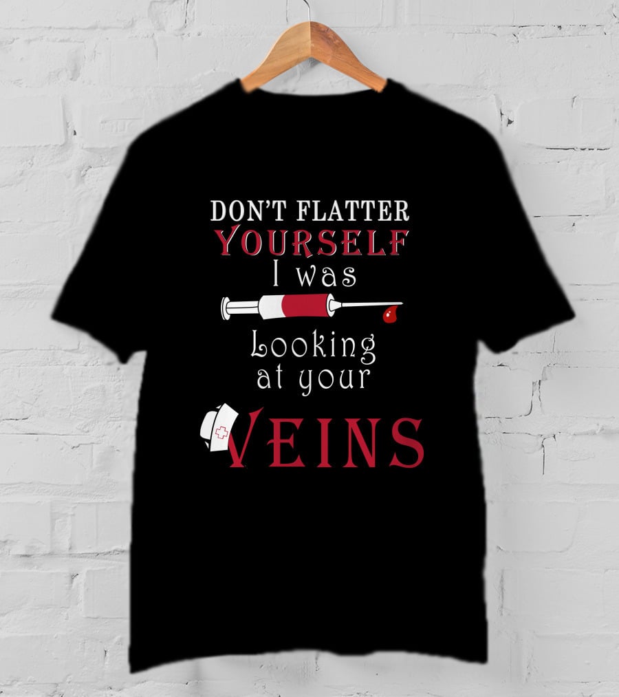 Don't Flatter Yourself I Was Looking At Your Veins Syringe And Nurse Hat T-Shirt