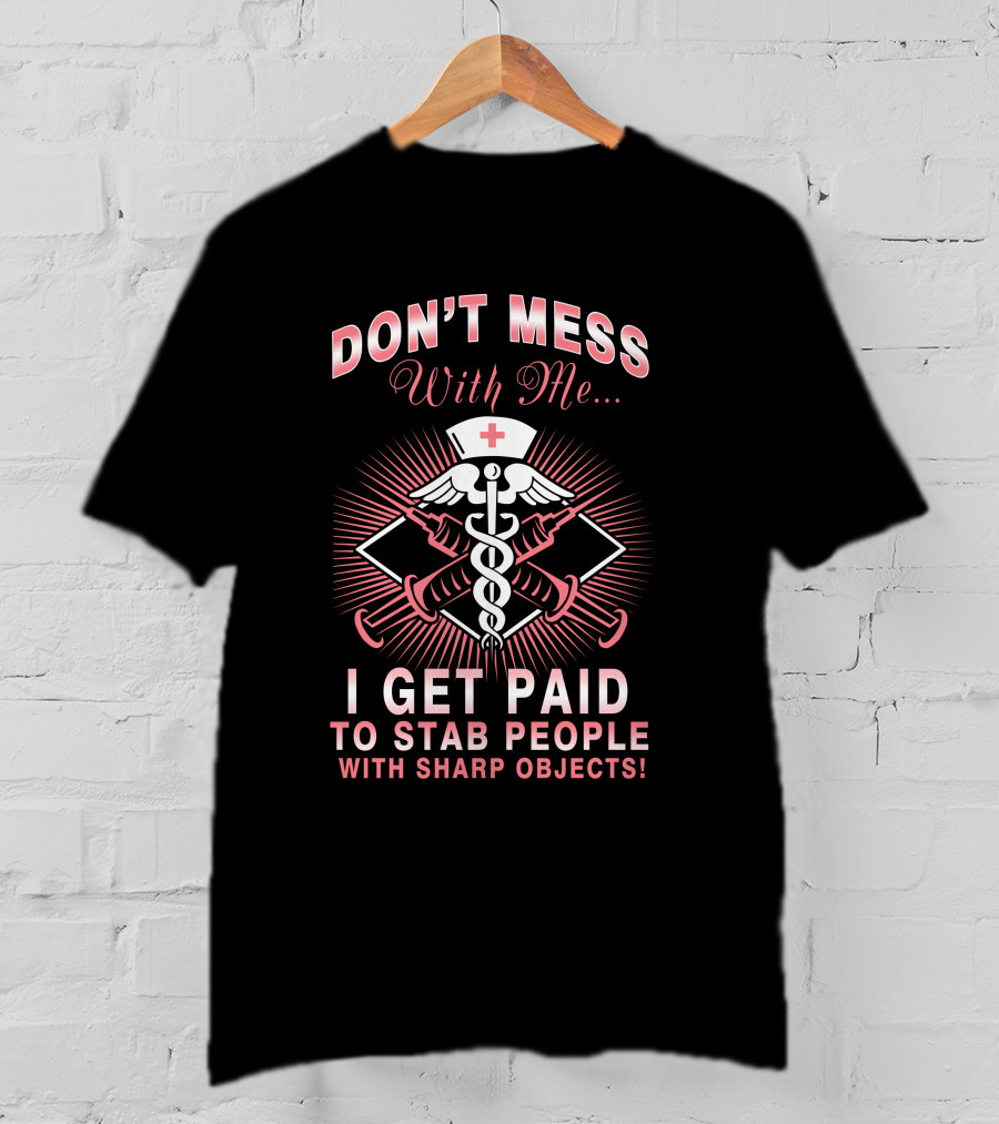 Don't Mess With Me I Get Paid To Stab People With Sharp Objects Nurse Humor Caduceus Syringe T-Shirt