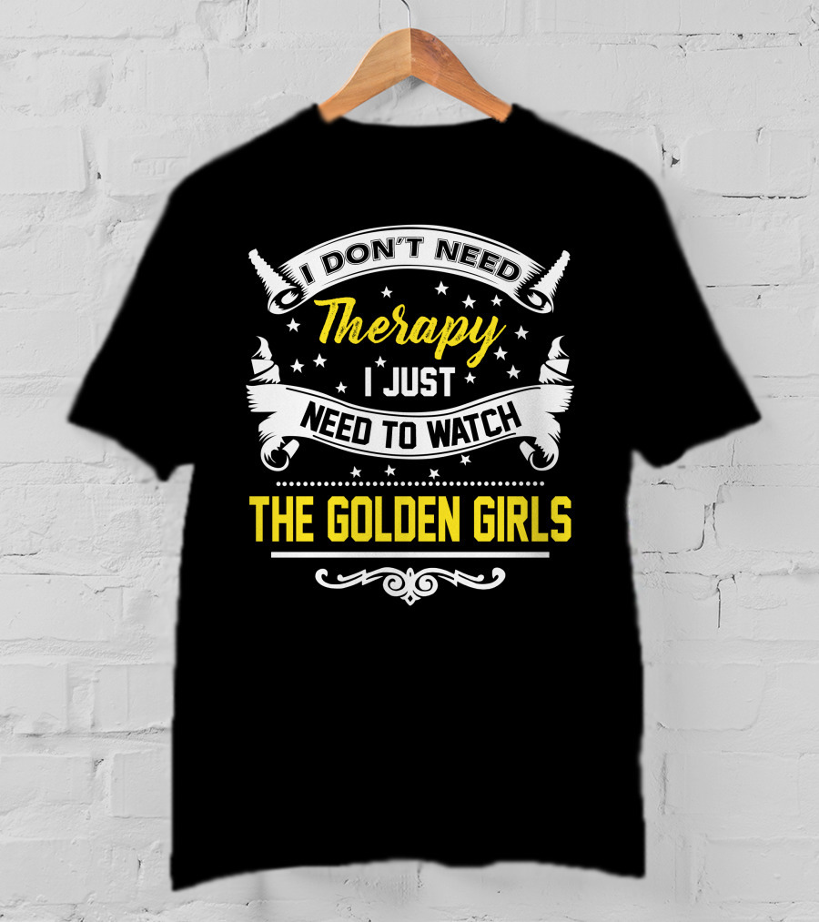 I Don't Need Therapy I Just Need To Watch The Golden Girls T-Shirt