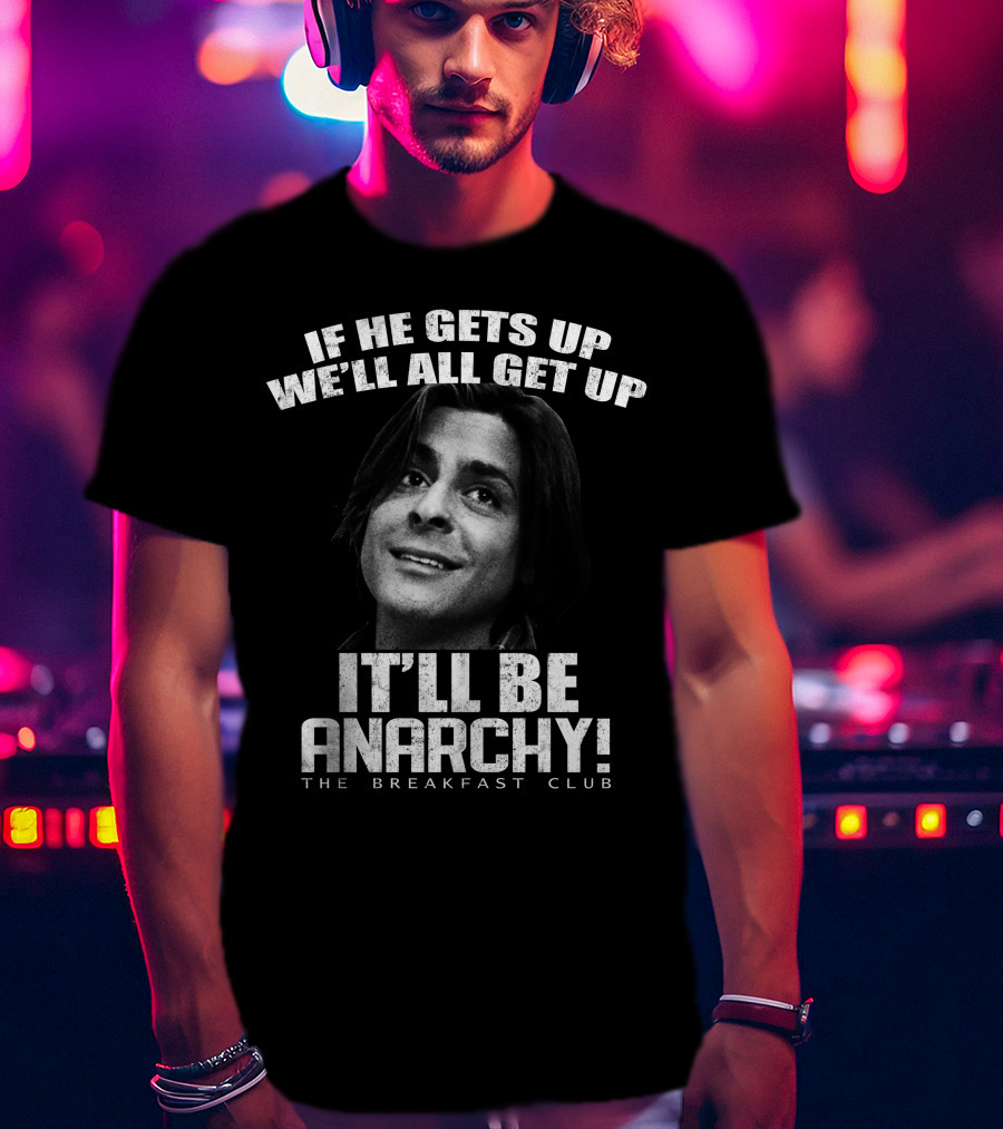 The Breakfast Club Quote If He Gets Up We'll All Get Up It'll Be Anarchy T-Shirt