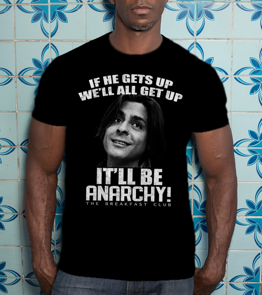 The Breakfast Club Quote If He Gets Up We'll All Get Up It'll Be Anarchy T-Shirt