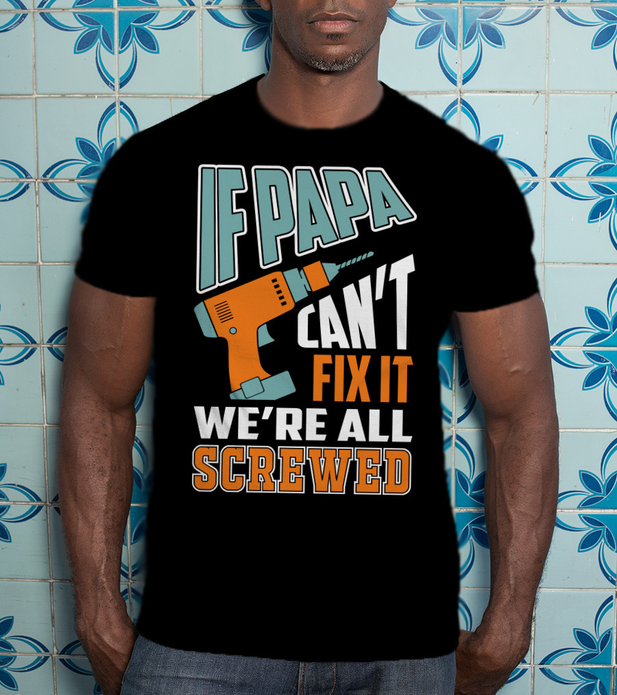 If Papa Can't Fix It We're All Screwed Drill Fixing Humor T-Shirt