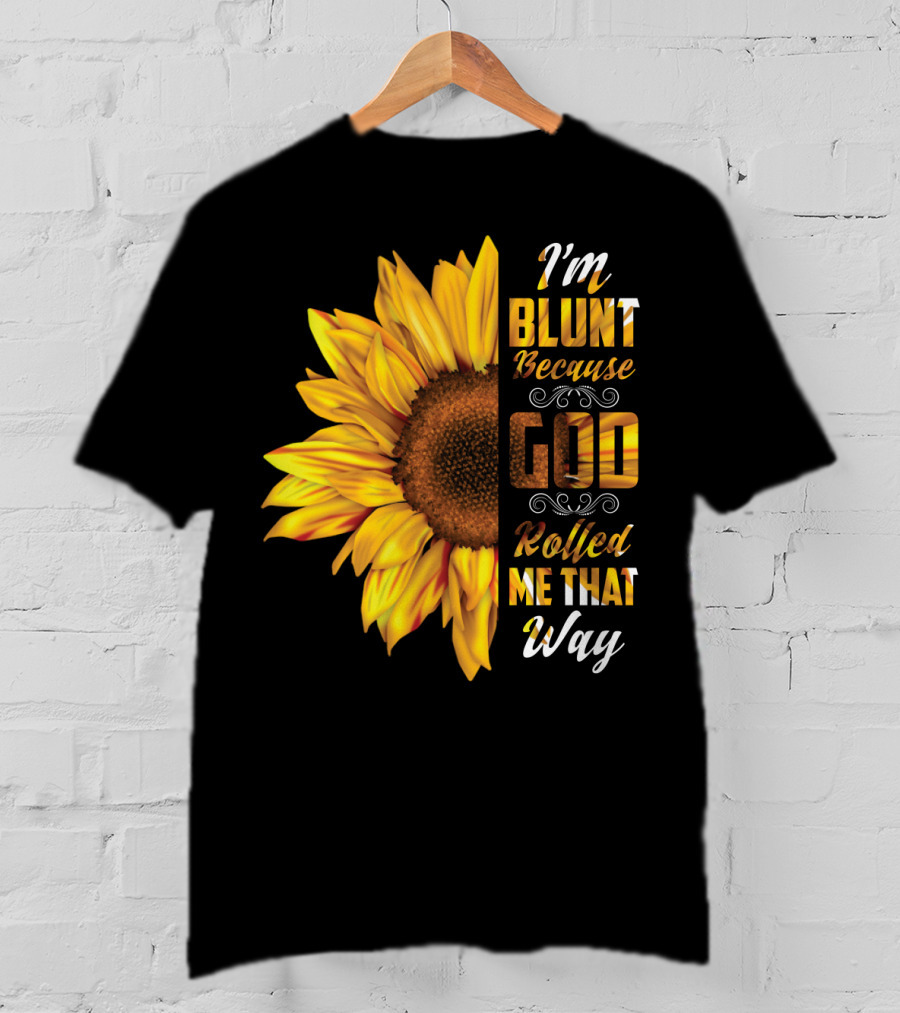 I'm Blunt Because God Rolled Me That Way Sunflower T-Shirt