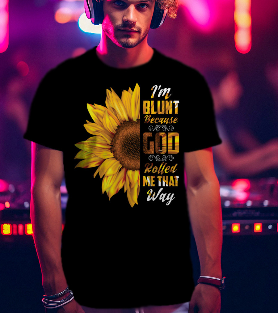 I'm Blunt Because God Rolled Me That Way Sunflower T-Shirt