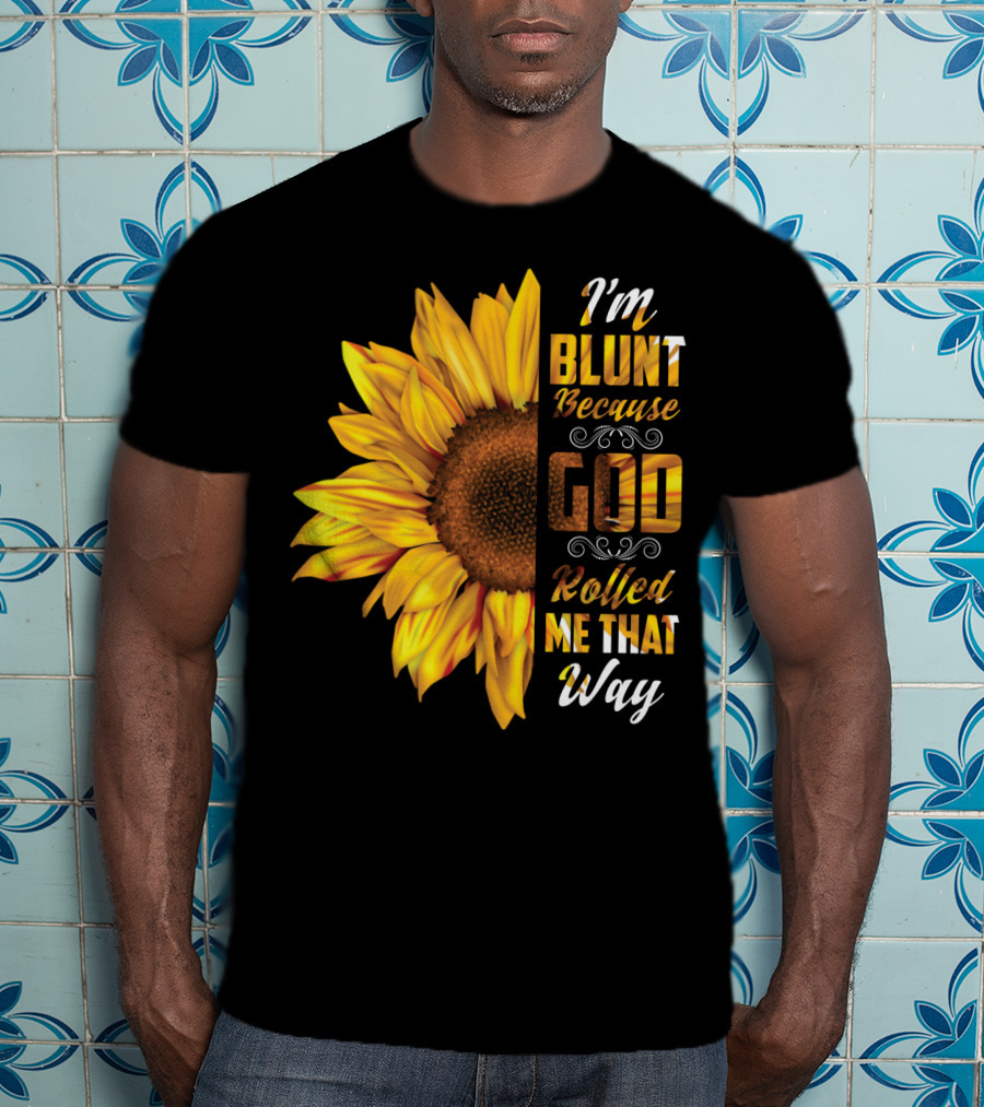 I'm Blunt Because God Rolled Me That Way Sunflower T-Shirt