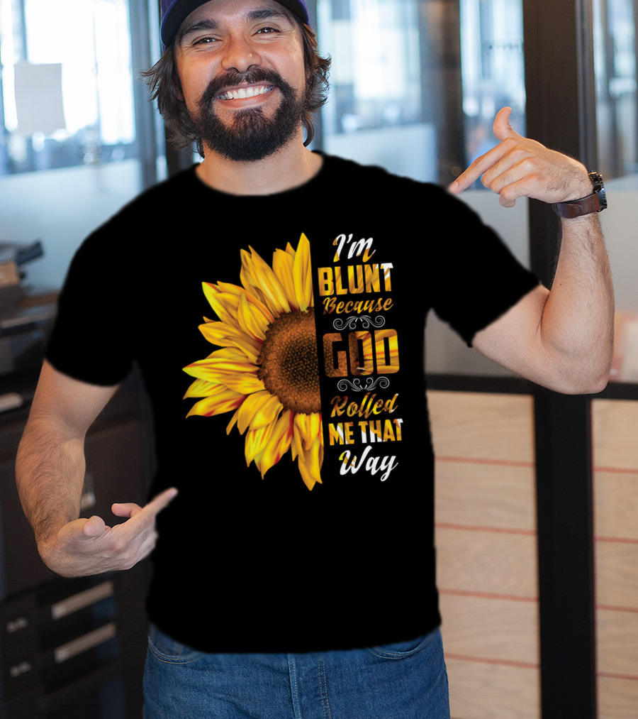 I'm Blunt Because God Rolled Me That Way Sunflower T-Shirt