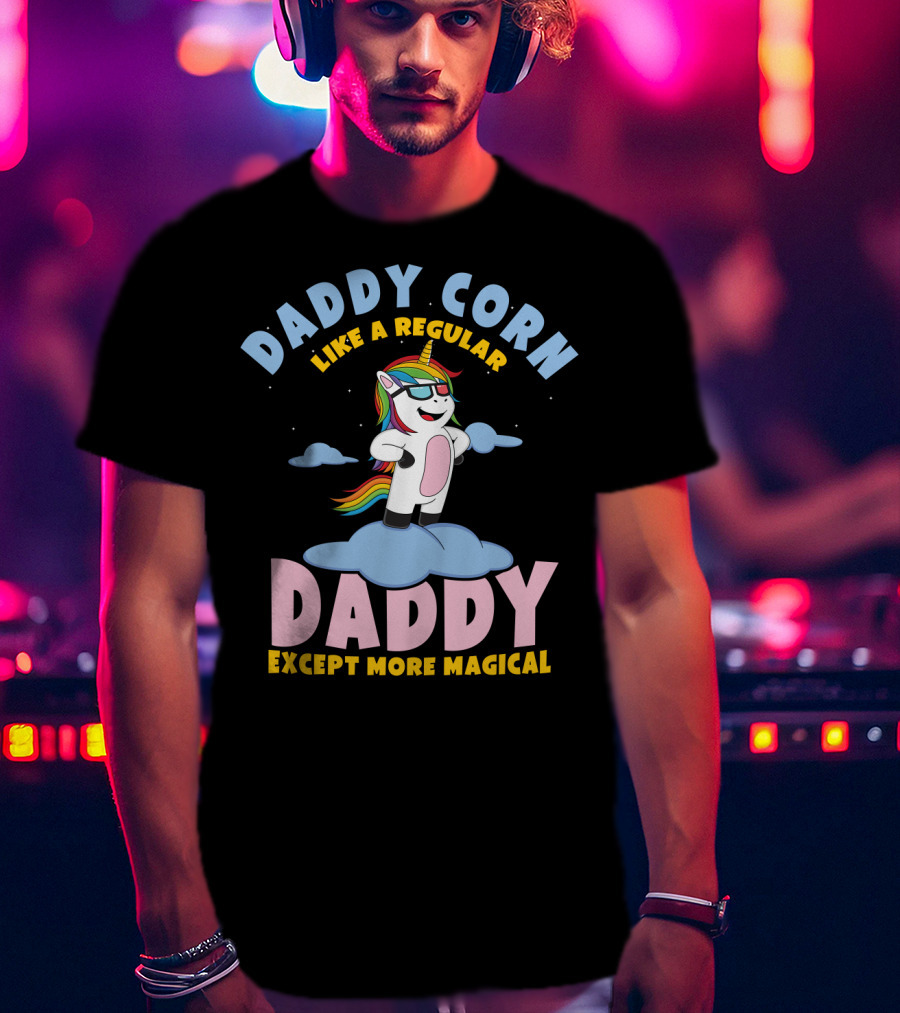 Daddy Corn Like A Regular Daddy Except More Magical Unicorn T-Shirt