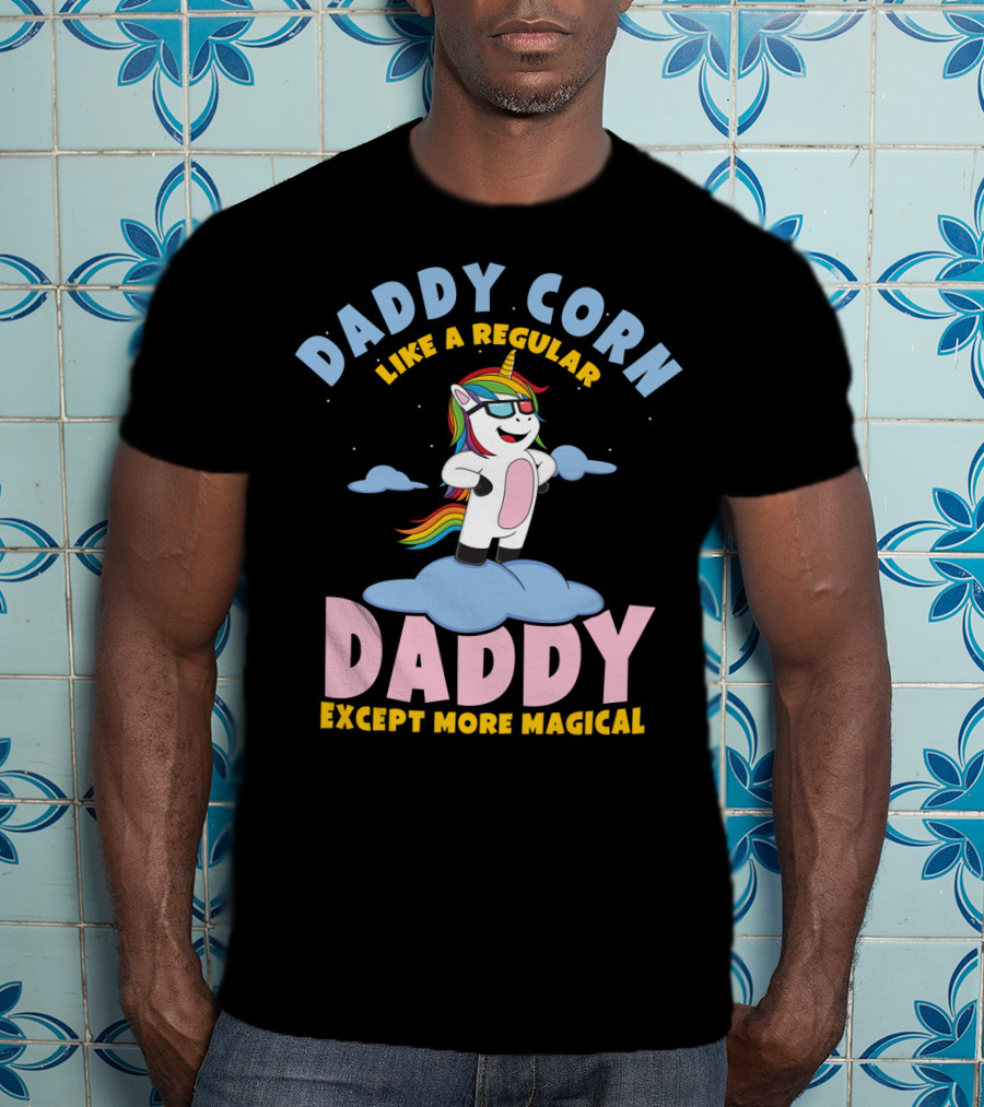Daddy Corn Like A Regular Daddy Except More Magical Unicorn T-Shirt