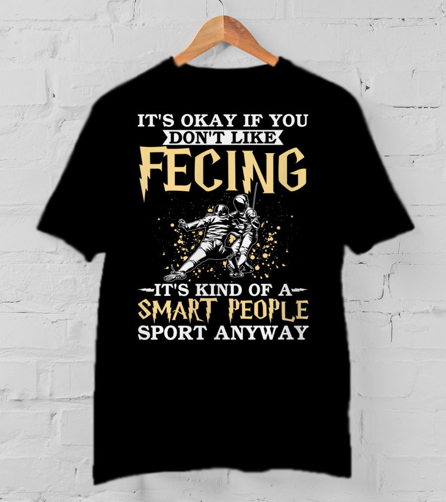 It's Okay If You Don't Like Fencing It's Kind Of A Smart People Sport Anyway T-Shirt